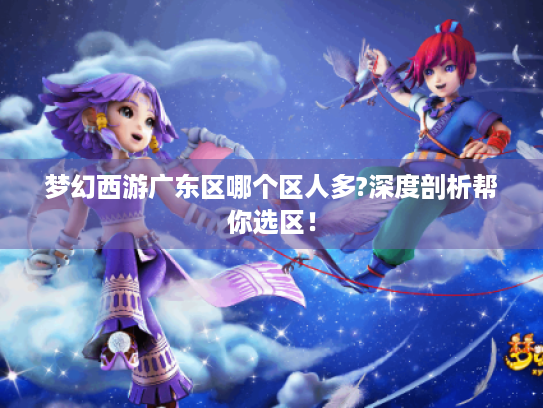 梦幻西游广东区哪个区人多?深度剖析帮你选区! 梦幻西游广东区哪个区人多?深度剖析帮你选区!