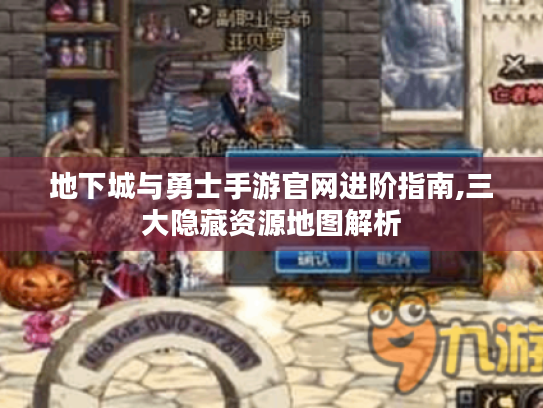 地下城与勇士手游官网进阶指南,三大隐藏资源地图解析 地下城与勇士手游官网进阶指南,三大隐藏资源地图解析