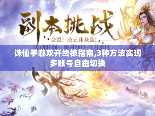 诛仙手游双开终极指南,3种方法实现多账号自由切换 诛仙手游双开终极指南,3种方法实现多账号自由切换