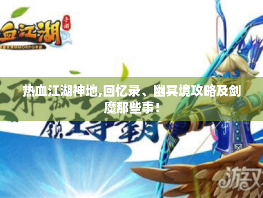 热血江湖神地,回忆录、幽冥境攻略及剑魔那些事! 热血江湖神地,回忆录、幽冥境攻略及剑魔那些事!