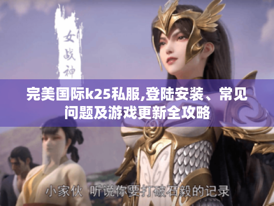 完美国际k25私服,登陆安装、常见问题及游戏更新全攻略 完美国际k25私服,登陆安装、常见问题及游戏更新全攻略