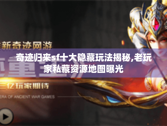奇迹归来sf十大隐藏玩法揭秘,老玩家私藏资源地图曝光 奇迹归来sf十大隐藏玩法揭秘,老玩家私藏资源地图曝光