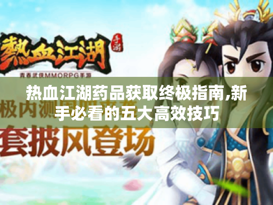 热血江湖药品获取终极指南,新手必看的五大高效技巧 热血江湖药品获取终极指南,新手必看的五大高效技巧