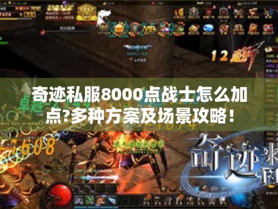 奇迹私服8000点战士怎么加点?多种方案及场景攻略! 奇迹私服8000点战士怎么加点?多种方案及场景攻略!