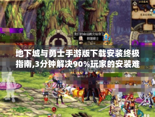 地下城与勇士手游版下载安装终极指南,3分钟解决90%玩家的安装难题