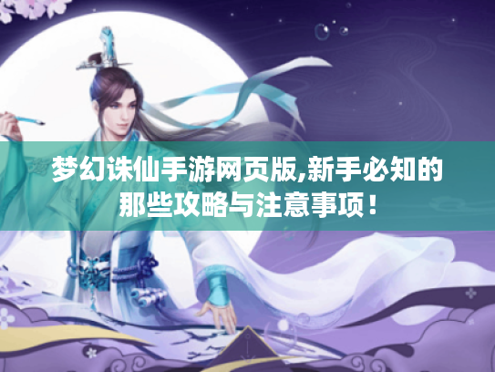 梦幻诛仙手游网页版,新手必知的那些攻略与注意事项! 梦幻诛仙手游网页版,新手必知的那些攻略与注意事项!