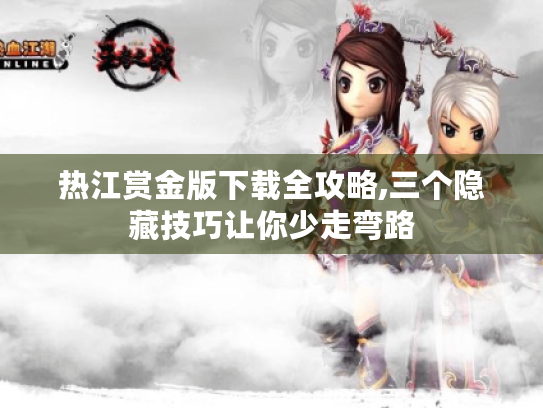 热江赏金版下载全攻略,三个隐藏技巧让你少走弯路 热江赏金版下载全攻略,三个隐藏技巧让你少走弯路