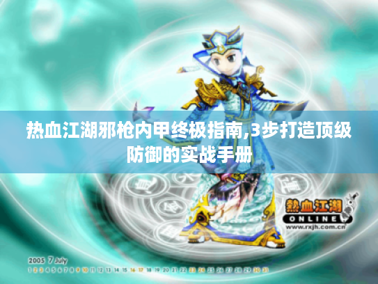 热血江湖邪枪内甲终极指南,3步打造顶级防御的实战手册 热血江湖邪枪内甲终极指南,3步打造顶级防御的实战手册