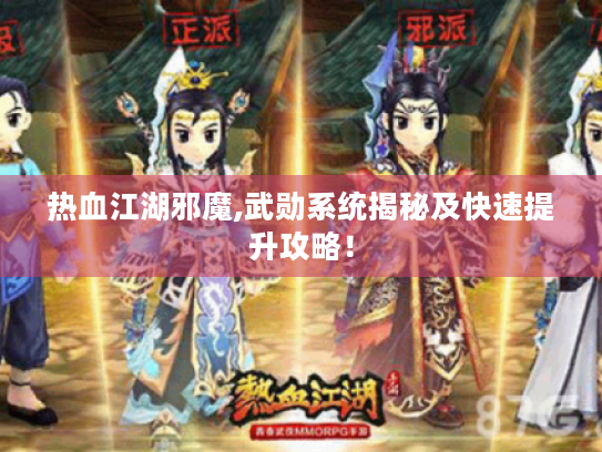 热血江湖邪魔,武勋系统揭秘及快速提升攻略! 热血江湖邪魔,武勋系统揭秘及快速提升攻略!