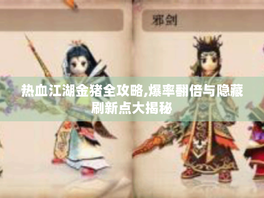 热血江湖金猪全攻略,爆率翻倍与隐藏刷新点大揭秘 热血江湖金猪全攻略,爆率翻倍与隐藏刷新点大揭秘