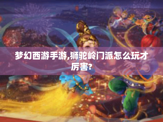 梦幻西游手游,狮驼岭门派怎么玩才厉害? 梦幻西游手游,狮驼岭门派怎么玩才厉害?
