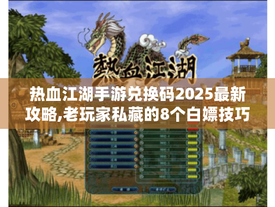 热血江湖手游兑换码2025最新攻略,老玩家私藏的8个白嫖技巧 热血江湖手游兑换码2025最新攻略,老玩家私藏的8个白嫖技巧