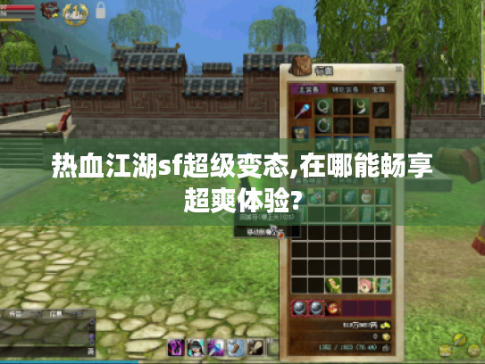 热血江湖sf超级变态,在哪能畅享超爽体验? 热血江湖sf超级变态,在哪能畅享超爽体验?