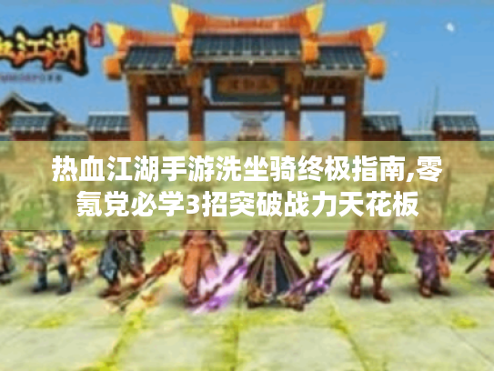 热血江湖手游洗坐骑终极指南,零氪党必学3招突破战力天花板 热血江湖手游洗坐骑终极指南,零氪党必学3招突破战力天花板