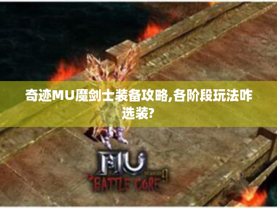 奇迹MU魔剑士装备攻略,各阶段玩法咋选装? 奇迹MU魔剑士装备攻略,各阶段玩法咋选装?