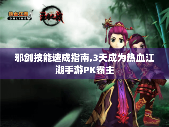 邪剑技能速成指南,3天成为热血江湖手游PK霸主 邪剑技能速成指南,3天成为热血江湖手游PK霸主