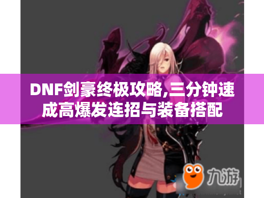 DNF剑豪终极攻略,三分钟速成高爆发连招与装备搭配 DNF剑豪终极攻略,三分钟速成高爆发连招与装备搭配