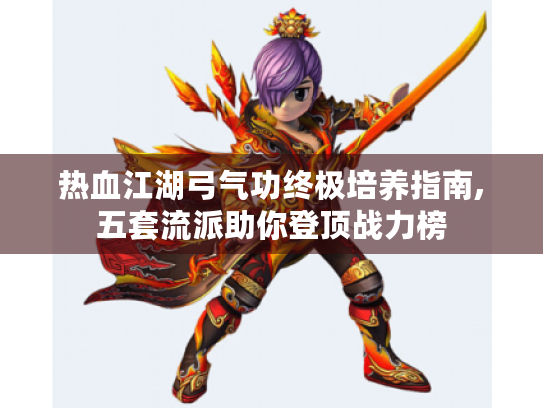 热血江湖弓气功终极培养指南,五套流派助你登顶战力榜 热血江湖弓气功终极培养指南,五套流派助你登顶战力榜