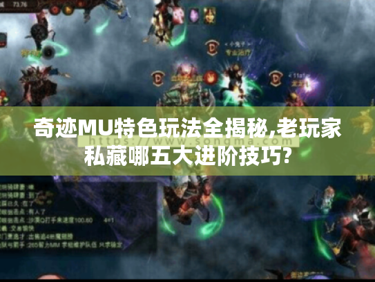 奇迹MU特色玩法全揭秘,老玩家私藏哪五大进阶技巧?
