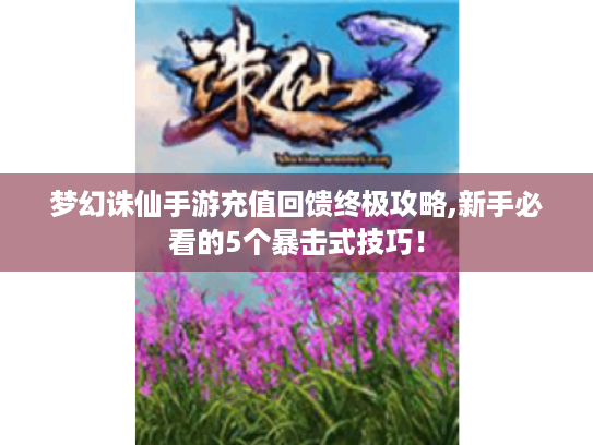 梦幻诛仙手游充值回馈终极攻略,新手必看的5个暴击式技巧！