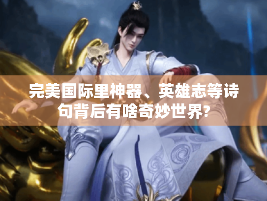 完美国际里神器、英雄志等诗句背后有啥奇妙世界? 完美国际里神器、英雄志等诗句背后有啥奇妙世界?