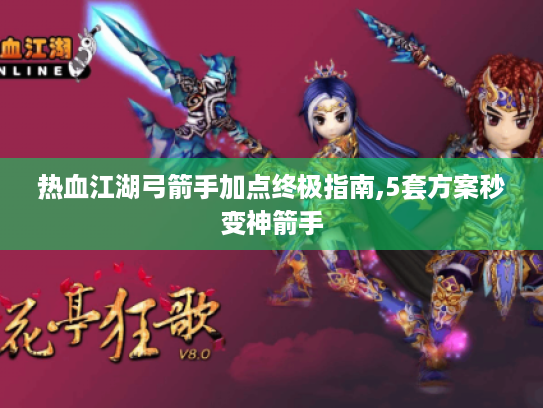 热血江湖弓箭手加点终极指南,5套方案秒变神箭手 热血江湖弓箭手加点终极指南,5套方案秒变神箭手