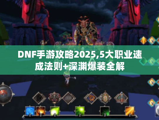 DNF手游攻略2025,5大职业速成法则+深渊爆装全解 DNF手游攻略2025,5大职业速成法则+深渊爆装全解