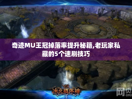 奇迹MU王冠掉落率提升秘籍,老玩家私藏的5个速刷技巧