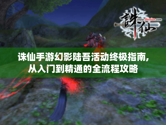 诛仙手游幻影陆吾活动终极指南,从入门到精通的全流程攻略 诛仙手游幻影陆吾活动终极指南,从入门到精通的全流程攻略