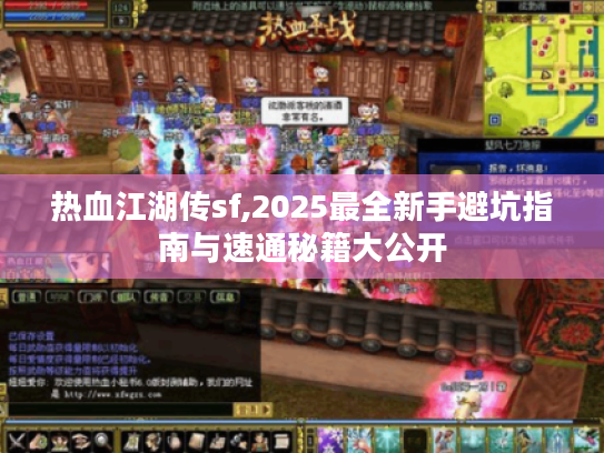 热血江湖传sf,2025最全新手避坑指南与速通秘籍大公开 热血江湖传sf,2025最全新手避坑指南与速通秘籍大公开