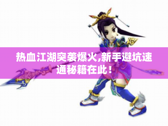 热血江湖突袭爆火,新手避坑速通秘籍在此! 热血江湖突袭爆火,新手避坑速通秘籍在此!