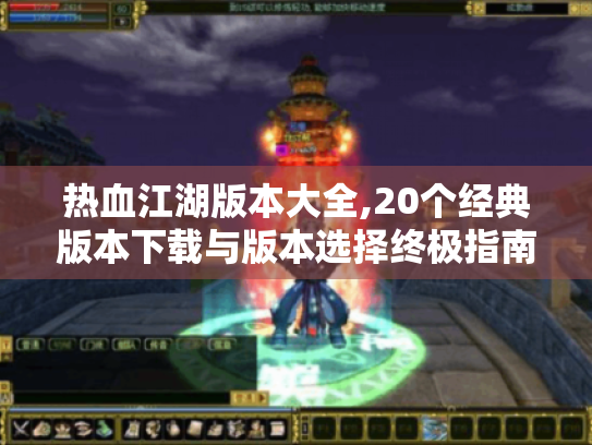 热血江湖版本大全,20个经典版本下载与版本选择终极指南(附资源) 热血江湖版本大全,20个经典版本下载与版本选择终极指南(附资源)