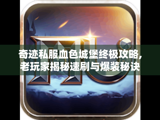 奇迹私服血色城堡终极攻略,老玩家揭秘速刷与爆装秘诀 奇迹私服血色城堡终极攻略,老玩家揭秘速刷与爆装秘诀