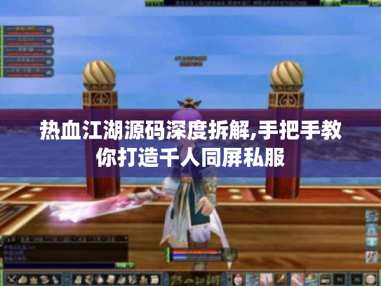 热血江湖源码深度拆解,手把手教你打造千人同屏私服 热血江湖源码深度拆解,手把手教你打造千人同屏私服