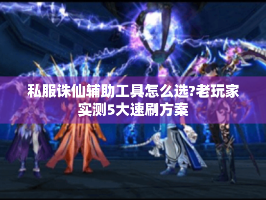 私服诛仙辅助工具怎么选?老玩家实测5大速刷方案 私服诛仙辅助工具怎么选?老玩家实测5大速刷方案