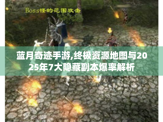 蓝月奇迹手游,终极资源地图与2025年7大隐藏副本爆率解析 蓝月奇迹手游,终极资源地图与2025年7大隐藏副本爆率解析