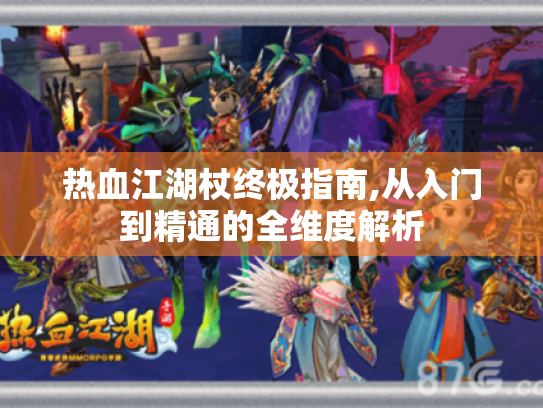 热血江湖杖终极指南,从入门到精通的全维度解析 热血江湖杖终极指南,从入门到精通的全维度解析