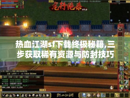 热血江湖sf下载终极秘籍,三步获取稀有资源与防封技巧 热血江湖sf下载终极秘籍,三步获取稀有资源与防封技巧