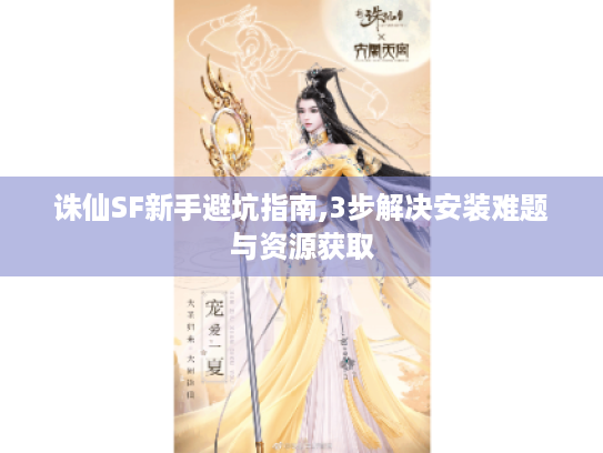 诛仙SF新手避坑指南,3步解决安装难题与资源获取 诛仙SF新手避坑指南,3步解决安装难题与资源获取