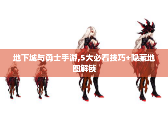 地下城与勇士手游,5大必看技巧+隐藏地图解锁 地下城与勇士手游,5大必看技巧+隐藏地图解锁