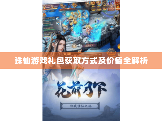 诛仙游戏礼包获取方式及价值全解析 诛仙游戏礼包获取方式及价值全解析