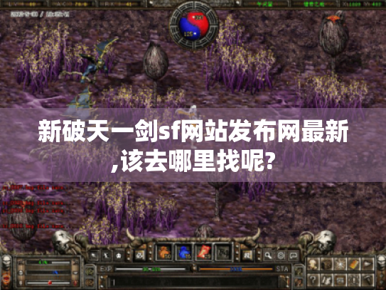 新破天一剑sf网站发布网最新,该去哪里找呢? 新破天一剑sf网站发布网最新,该去哪里找呢?