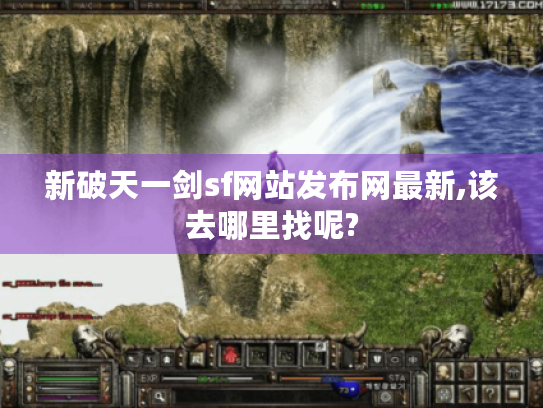 新破天一剑sf网站发布网最新,该去哪里找呢? 新破天一剑sf网站发布网最新,该去哪里找呢?