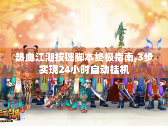热血江湖按键脚本终极指南,3步实现24小时自动挂机 热血江湖按键脚本终极指南,3步实现24小时自动挂机