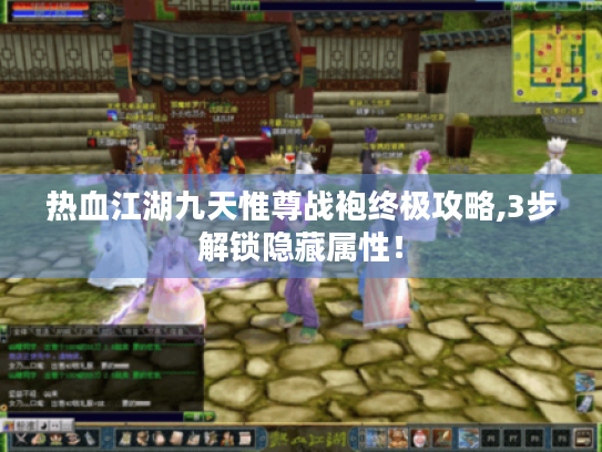 热血江湖九天惟尊战袍终极攻略,3步解锁隐藏属性！
