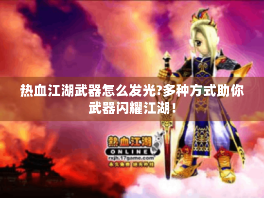 热血江湖武器怎么发光?多种方式助你武器闪耀江湖! 热血江湖武器怎么发光?多种方式助你武器闪耀江湖!