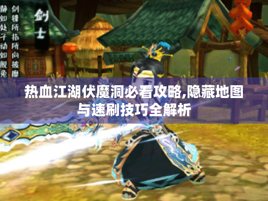 热血江湖伏魔洞必看攻略,隐藏地图与速刷技巧全解析 热血江湖伏魔洞必看攻略,隐藏地图与速刷技巧全解析