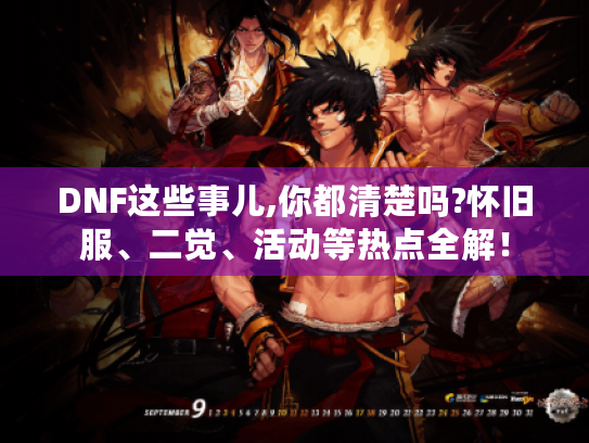 DNF这些事儿,你都清楚吗?怀旧服、二觉、活动等热点全解! DNF这些事儿,你都清楚吗?怀旧服、二觉、活动等热点全解!