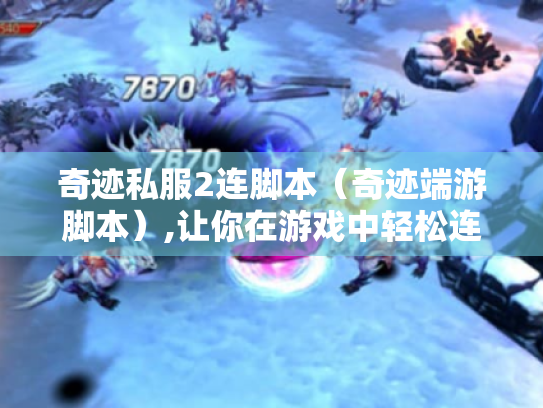 奇迹私服2连脚本(奇迹端游脚本),让你在游戏中轻松连击的秘诀 奇迹私服2连脚本(奇迹端游脚本),让你在游戏中轻松连击的秘诀