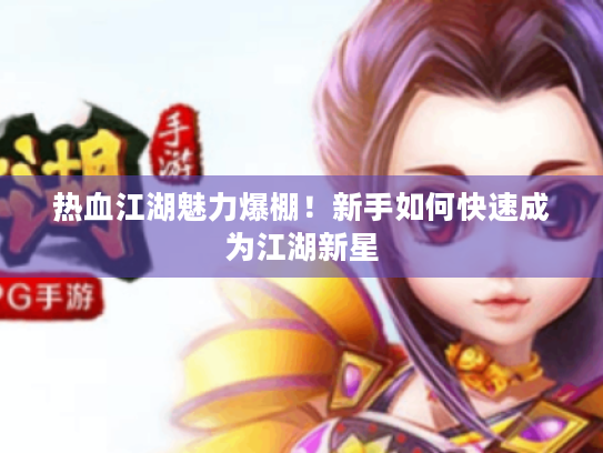 热血江湖魅力爆棚!新手如何快速成为江湖新星 热血江湖魅力爆棚!新手如何快速成为江湖新星